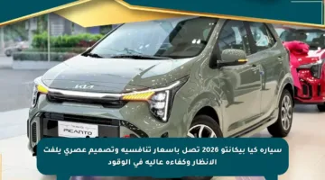 سيارة كيا بيكانتو 2026 تصل بأسعار تنافسية وتصميم عصري يلفت الأنظار وكفاءة عالية في الوقود